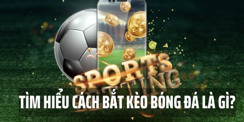 Tìm hiểu cách bắt kèo bóng đá là gì?