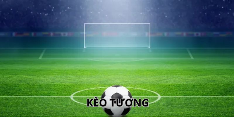 Kèo Tương - Lựa Chọn Đặt Cược Bóng Đá Đẳng Cấp Hàng Đầu