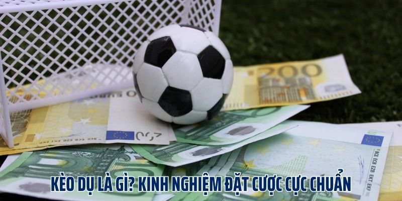 Kèo Dụ Là Gì? Kinh Nghiệm Đặt Cược Cực Chuẩn Xác Từ Cao Thủ
