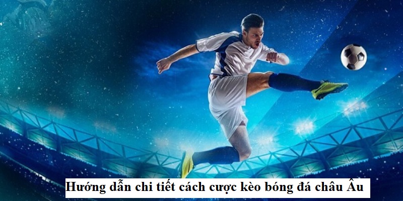 Bí kíp bắt kèo châu Âu tối ưu hiệu quả