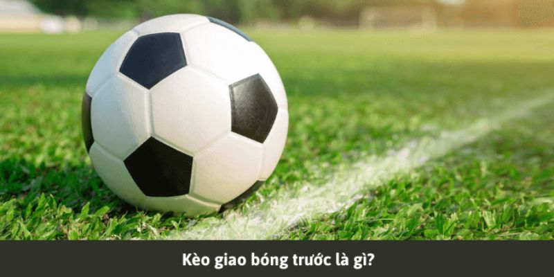 Tìm hiểu rõ kèo giao bóng là gì?
