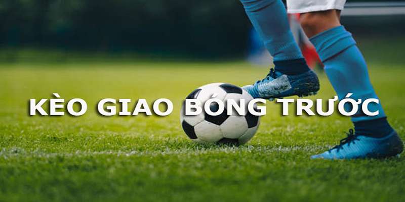 Một số loại kèo giao bóng thường thấy nhất