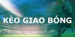 Kèo Giao Bóng Là Gì? Những Điều Mà Tân Thủ Cần Hiểu Rõ