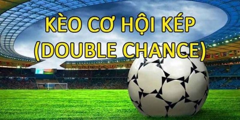 Kèo Cơ Hội Kép Là Gì? Kinh Nghiệm Chơi Cực Hay Từ Cao Thủ