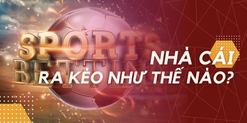 Tìm hiểu kèo cược nhà cái là gì?