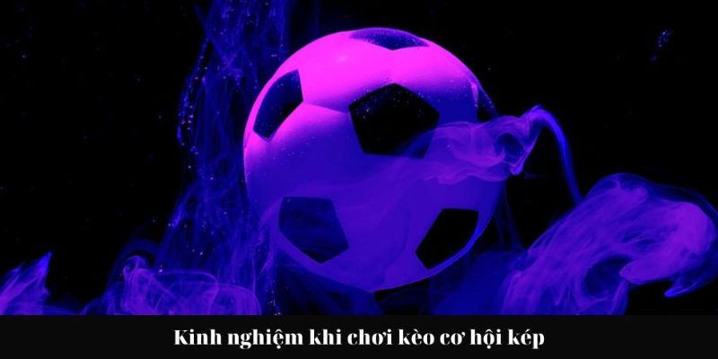 Kinh nghiệm dự đoán kèo cơ hội kép dễ vào bờ