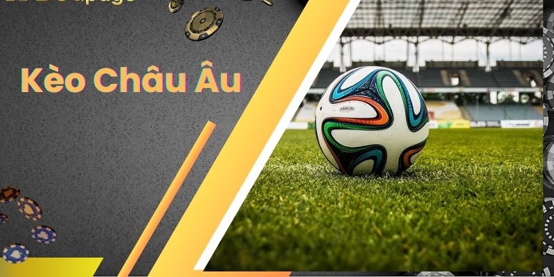 Kèo Châu Âu : Giải Mã Toàn Diện Cách Chơi Và Bí Quyết Thắng