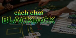 Học Cách Chơi Blackjack Đơn Giản Trong 5 Phút Cho Newbie