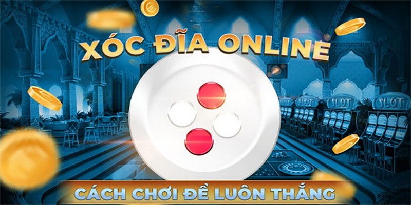 Cách chơi xóc đĩa online hiệu quả cho bet thủ