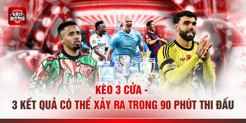 Kèo 3 Cửa - 3 Kết Quả Có Thể Xảy Ra Trong 90 Phút Thi Đấu