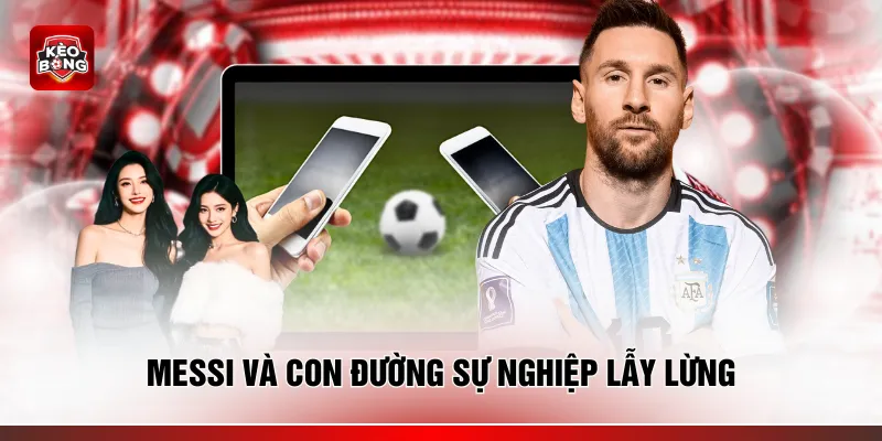 Messi và con đường sự nghiệp lẫy lừng
