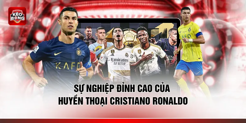 Sự nghiệp đỉnh cao của huyền thoại Cristiano Ronaldo