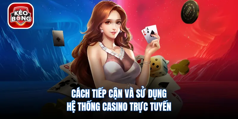 Cách tiếp cận và sử dụng hệ thống casino trực tuyến