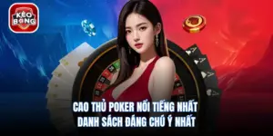 Cao Thủ Poker Nổi Tiếng Nhất - Danh Sách Đáng Chú Ý Nhất