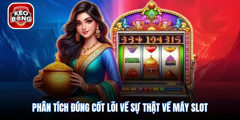 Phân tích đúng cốt lõi về sự thật về máy slot