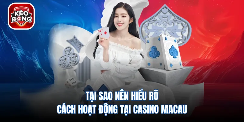 Tại sao nên hiểu rõ cách hoạt động tại casino Macau