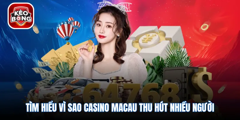 Tìm hiểu vì sao casino Macau thu hút nhiều người