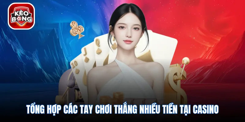 Tổng hợp các tay chơi thắng nhiều tiền tại casino