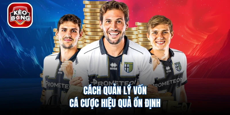 Cách quản lý vốn cá cược hiệu quả ổn định