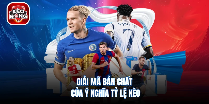 Giải mã bản chất của ý nghĩa tỷ lệ kèo