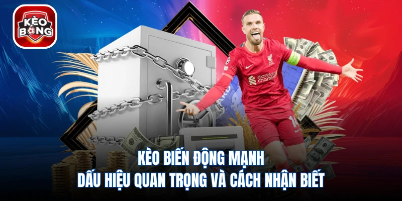 Kèo Biến Động Mạnh Dấu Hiệu Quan Trọng Và Cách Nhận Biết