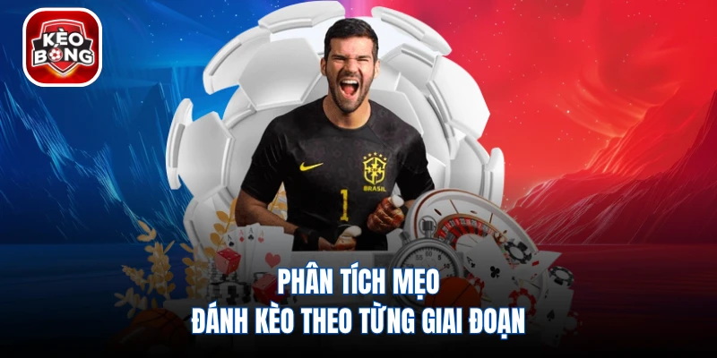 Phân tích mẹo đánh kèo theo từng giai đoạn