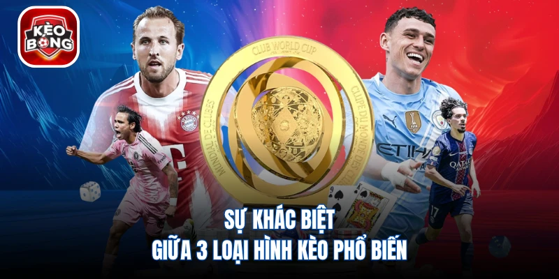 Sự khác biệt giữa 3 loại hình kèo phổ biến
