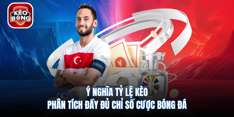 Ý Nghĩa Tỷ Lệ Kèo - Phân Tích Đầy Đủ Chỉ Số Cược Bóng Đá