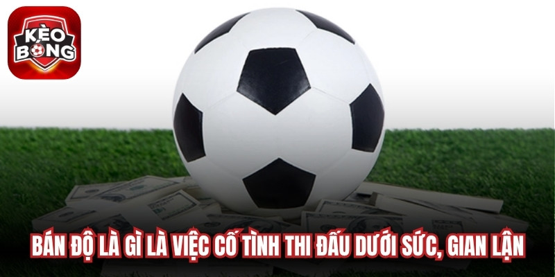 Bán độ là gì là việc cố tình thi đấu dưới sức, gian lận, làm sai lệch kết quả trận
