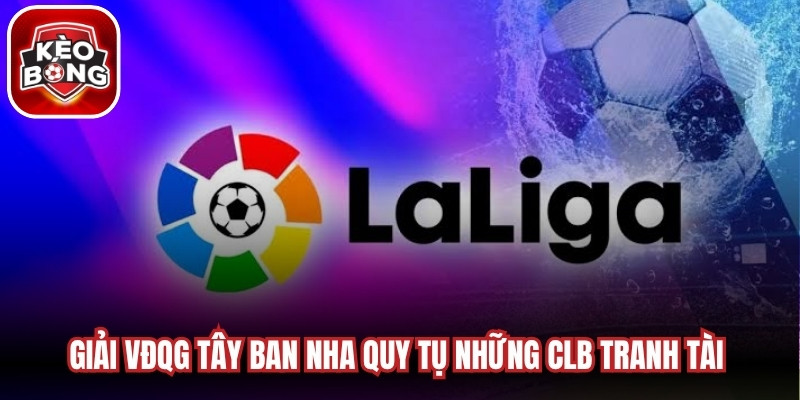 Giải VĐQG Tây Ban Nha quy tụ những CLB tranh tài qua nhiều vòng đấu