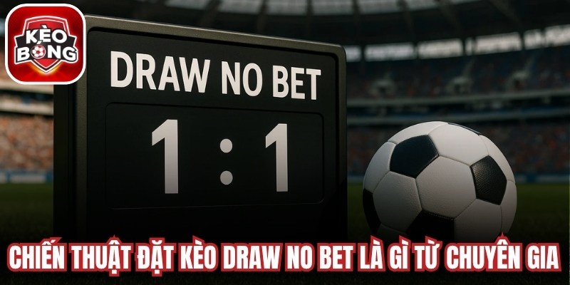 Chiến thuật đặt kèo Draw No Bet là gì từ chuyên gia