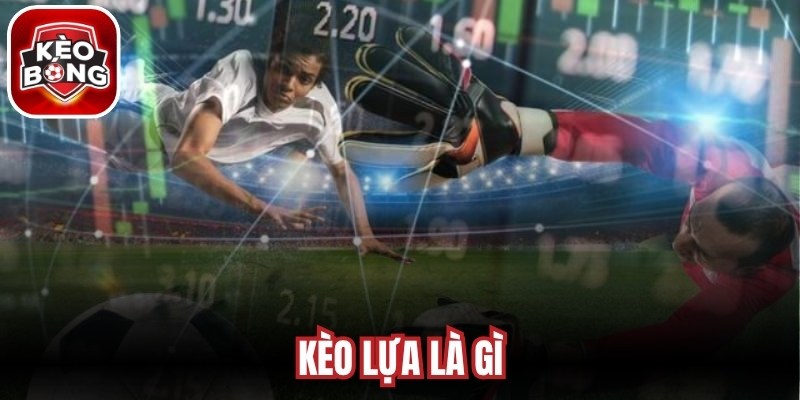 Kèo Lựa Là Gì