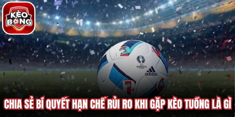 Chia sẻ bí quyết hạn chế rủi ro khi gặp kèo tuồng là gì