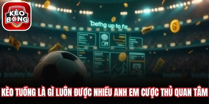 Kèo tuồng là gì luôn được nhiều anh em cược thủ quan tâm