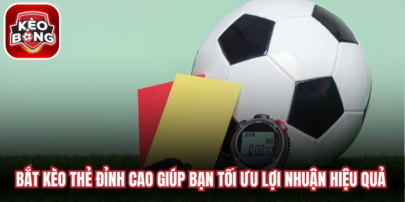 Bắt kèo thẻ đỉnh cao giúp bạn tối ưu lợi nhuận hiệu quả khi cá cược bóng đá