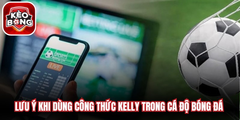 Lưu ý khi dùng công thức Kelly trong cá độ bóng đá chuẩn không cần chỉnh