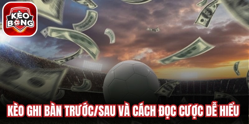 Kèo ghi bàn trước/sau và cách đọc cược dễ hiểu nhất