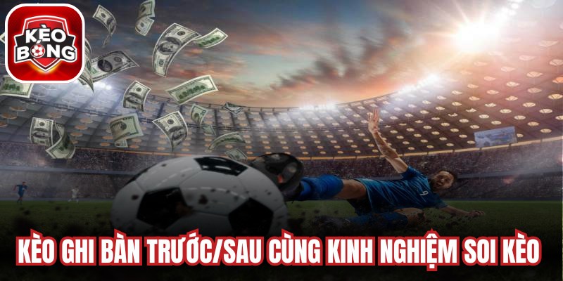 Kèo ghi bàn trước/sau cùng kinh nghiệm soi kèo thắng lớn