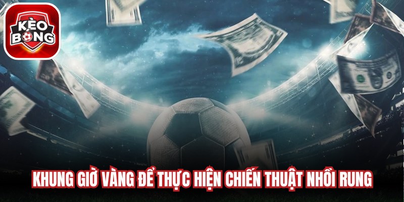 Khung giờ vàng thích hợp để thực hiện chiến thuật nhồi rung