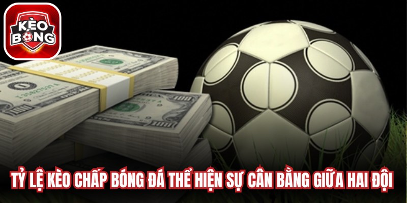 Tỷ lệ kèo chấp bóng đá thể hiện sự cân bằng giữa hai đội bóng