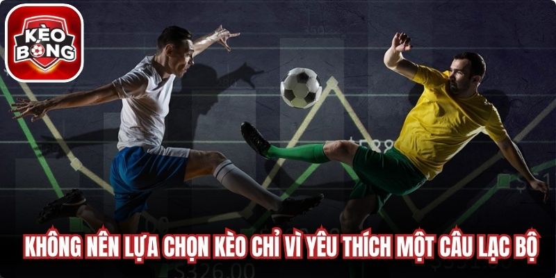 Không nên lựa chọn kèo chỉ vì yêu thích một câu lạc bộ