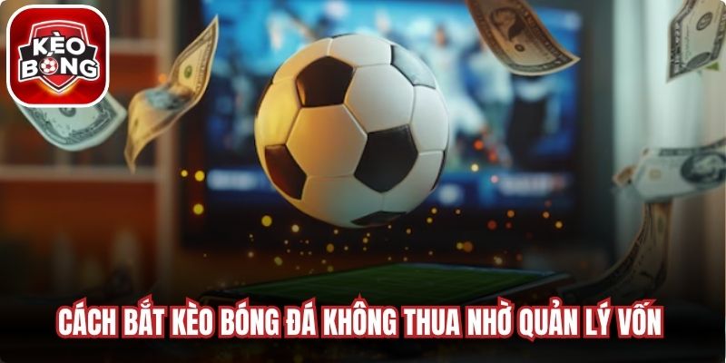 Cách bắt kèo bóng đá không thua nhờ quản lý vốn hiệu quả