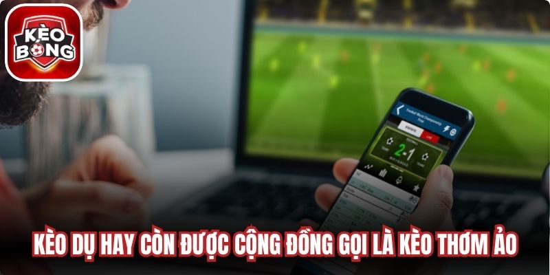 Kèo dụ hay còn được cộng đồng cá độ gọi bằng cái tên quen thuộc là kèo thơm  ảo 