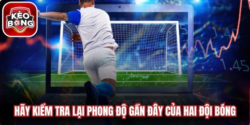 Hãy kiểm tra lại phong độ gần đây của hai đội bóng 