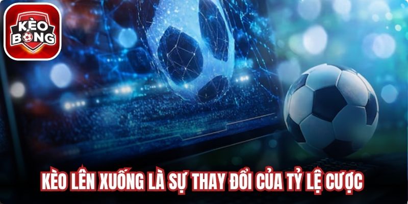 Kèo lên xuống là sự thay đổi của tỷ lệ cược do nhà cái điều chỉnh 