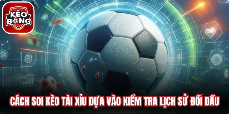 Cách soi kèo tài xỉu đơn giản dựa vào kiểm tra lịch sử đối đầu