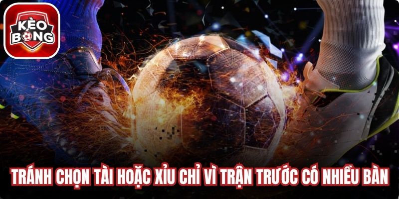 Tránh lựa chọn Tài hoặc Xỉu chỉ vì trận trước có nhiều bàn