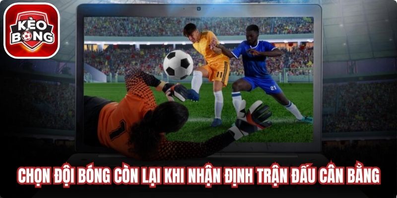 Chọn đội bóng còn lại khi nhận định trận đấu cân bằng