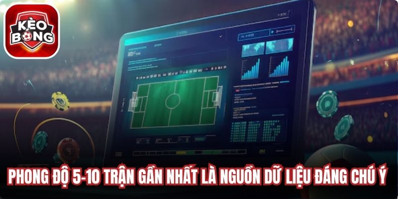 Phong độ 5–10 trận gần nhất là nguồn dữ liệu đáng chú ý cho bạn