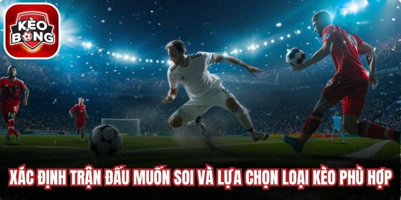 Xác định trận đấu muốn soi và lựa chọn loại kèo phù hợp 